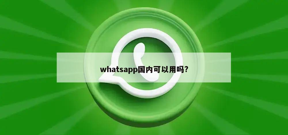 whatsapp国内可以用吗?
